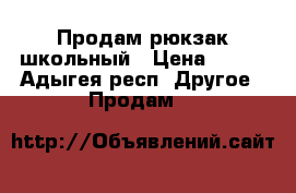 Продам рюкзак школьный › Цена ­ 850 - Адыгея респ. Другое » Продам   